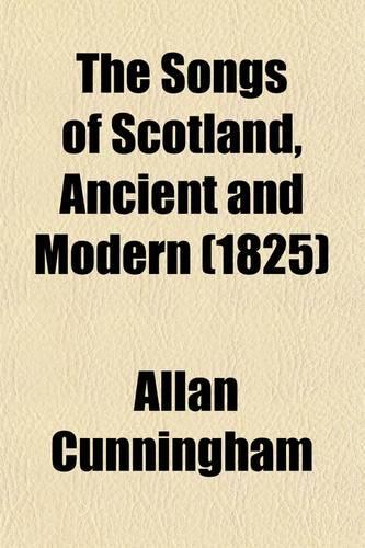 The Songs of Scotland, Ancient and Modern Volume 4; With an Introduction and Notes, Historical and Critical, and Characters of the Lyric Poets