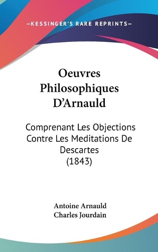 Oeuvres Philosophiques D'Arnauld: Comprenant Les Objections Contre Les Meditations De Descartes (1843)(French)