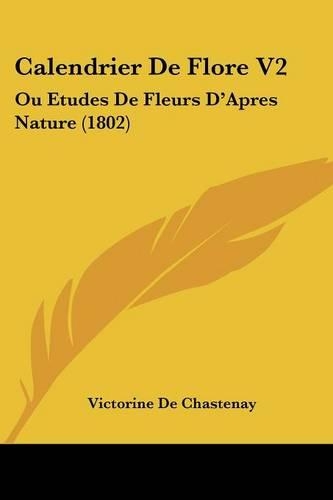 Calendrier De Flore V2: Ou Etudes De Fleurs D'Apres Nature (1802)(French)
