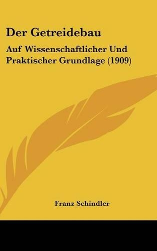 Der Getreidebau: Auf Wissenschaftlicher Und Praktischer Grundlage (1909)
