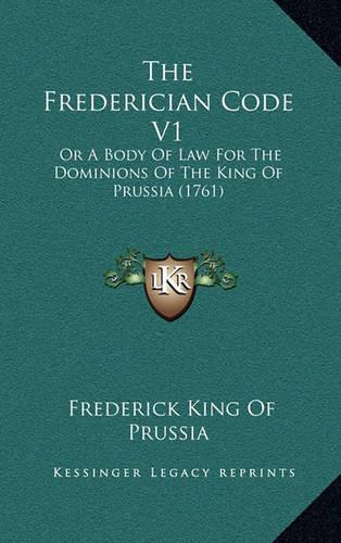 The Frederician Code V1: Or a Body of Law for the Dominions of the King of Prussia (1761)(English)