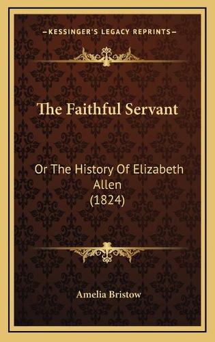 The Faithful Servant: Or The History Of Elizabeth Allen (1824)
