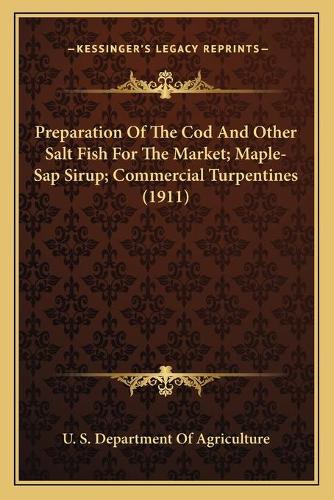 Preparation Of The Cod And Other Salt Fish For The Market; Maple-Sap Sirup; Commercial Turpentines (1911): (English)