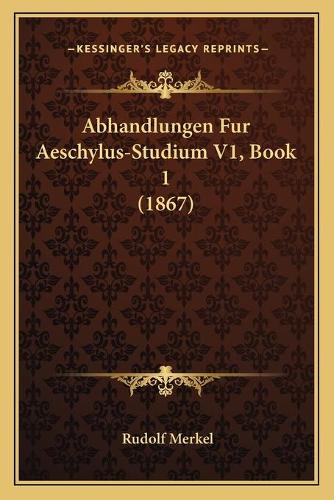 Abhandlungen Fur Aeschylus-Studium V1, Book 1 (1867)