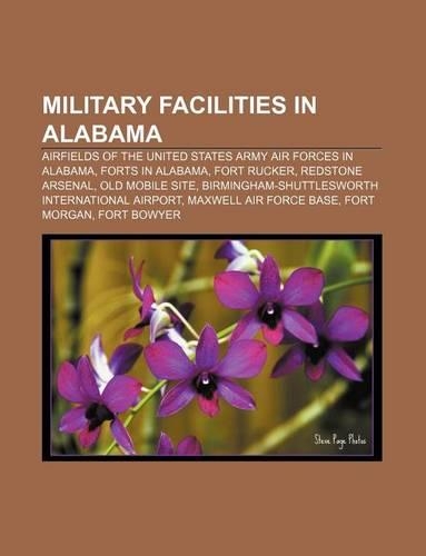 Military Facilities in Alabama: Airfields of the United States Army Air Forces in Alabama, Forts in Alabama, Fort Rucker, Redstone Arsenal(English)