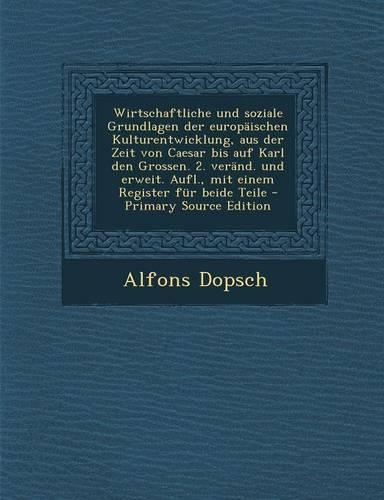 Wirtschaftliche Und Soziale Grundlagen Der Europaischen Kulturentwicklung, Aus Der Zeit Von Caesar Bis Auf Karl Den Grossen. 2. Verand. Und Erweit. Aufl., Mit Einem Register Fur Beide Teile - Primary Source Edition: (German)