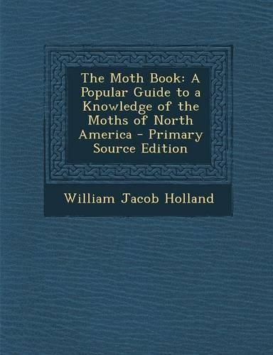 The Moth Book: A Popular Guide to a Knowledge of the Moths of North America