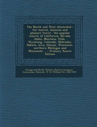 The North and West Illustrated: For Tourist, Business and Pleasure Travel: The Popular Resorts of California, Nevada, Idaho, Montana, Utah, Wyoming, Colorado, Nebraska, Dakota, Iow