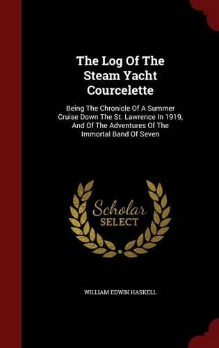 The Log of the Steam Yacht Courcelette: Being the Chronicle of a Summer Cruise Down the St. Lawrence in 1919, and of the Adventures of the Immortal Band of Seven(English)