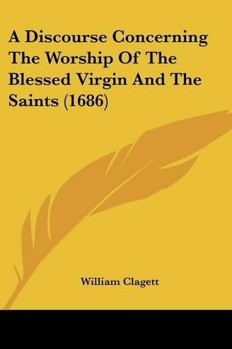 A Discourse Concerning The Worship Of The Blessed Virgin And The Saints (1686)