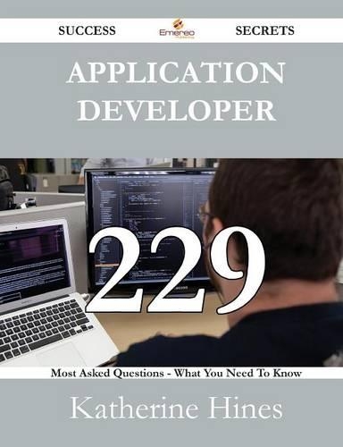 Application Developer 229 Success Secrets - 229 Most Asked Questions on Application Developer - What You Need to Know: (English)