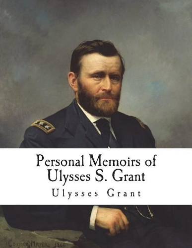 Personal Memoirs of Ulysses S. Grant: (Personal Memoirs - Ulysses S. Grant)