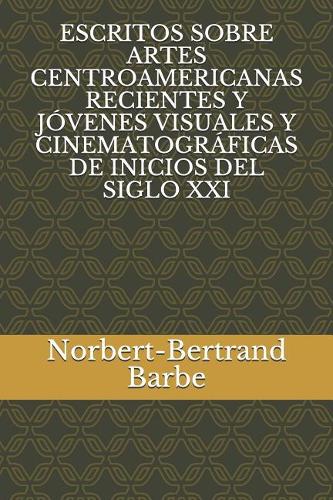 Escritos Sobre Artes Centroamericanas Recientes Y Jóvenes Visuales Y Cinematográficas de Inicios del Siglo XXI