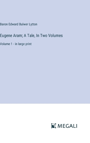 Eugene Aram; A Tale, In Two Volumes: Volume 1 - in large print