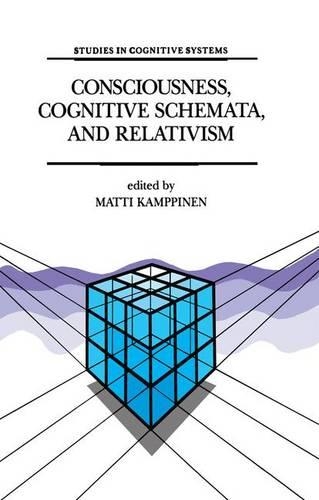 Consciousness, Cognitive Schemata, and Relativism: Multidisciplinary Explorations in Cognitive Science(15 Studies in Cognitive Systems)
