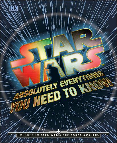 Star Wars Absolutely Everything You Need To Know: Journey to Star Wars: The Force Awakens