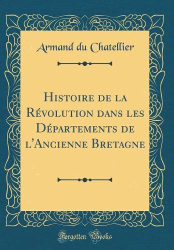 Histoire de la Révolution dans les Départements de l'Ancienne Bretagne (Classic Reprint)