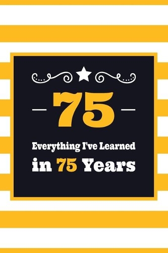 75 Everything I've Learned in 75 Years