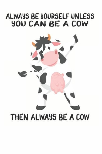 Always Be Yourself Unless You Can Be A Cow Then Always Be A Cow
