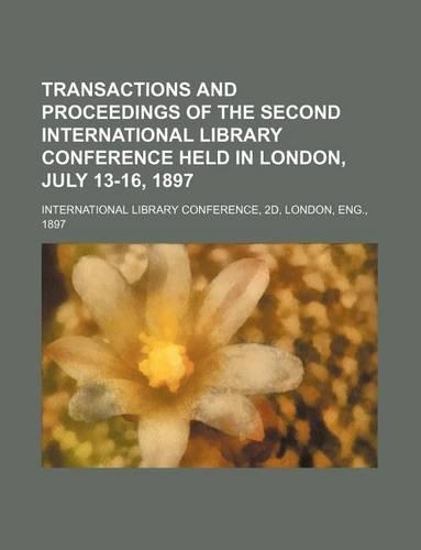 Transactions and Proceedings of the Second International Library Conference Held in London, July 13-16, 1897