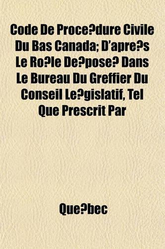 Code de Proce Dure Civile Du Bas Canada; D'Apre S Le Ro Le de Pose Dans Le Bureau Du Greffier Du Conseil Le Gislatif, Tel Que Prescrit Par