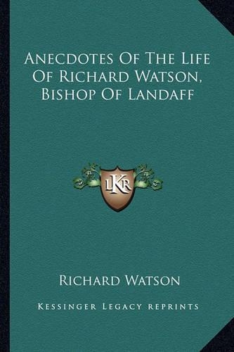Anecdotes Of The Life Of Richard Watson, Bishop Of Landaff