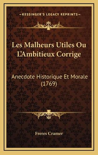 Les Malheurs Utiles Ou L'Ambitieux Corrige: Anecdote Historique Et Morale (1769)