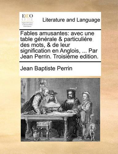 Fables Amusantes: Avec Une Table Gnrale & Particulire Des Mots, & de Leur Signification En Anglois, ... Par Jean Perrin. Troisime Edition.(French)
