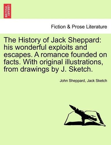 The History of Jack Sheppard: his wonderful exploits and escapes. A romance founded on facts. With original illustrations, from drawings by J. Sketch.(English)