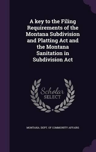 A Key to the Filing Requirements of the Montana Subdivision and Platting ACT and the Montana Sanitation in Subdivision ACT