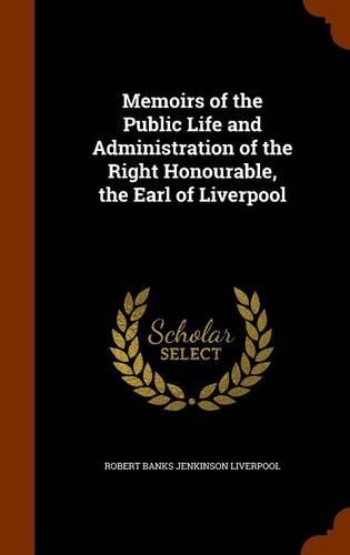 Memoirs of the Public Life and Administration of the Right Honourable, the Earl of Liverpool: (English)