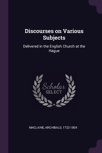 Discourses on Various Subjects: Delivered in the English Church at the Hague