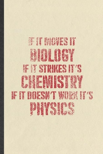 If It Moves It Biology If It Strikes It's Chemistry If It Doesn't Work It's Physics