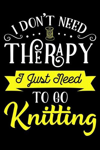 I Don't Need Therapy I Just Need To Knit