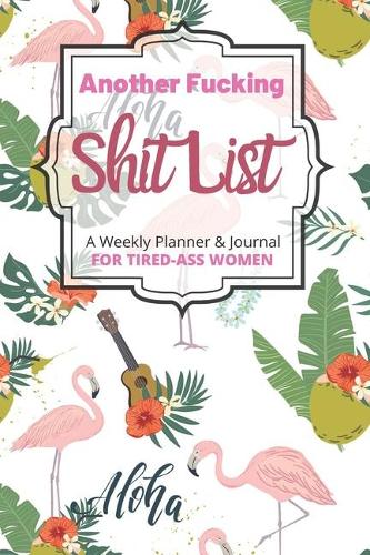 Another Fucking Shit List A Weekly Planner & Journal For Tired-Ass Women