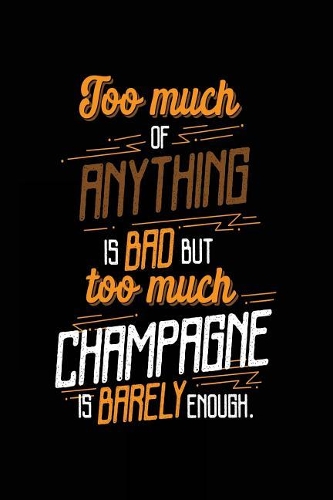 Too Much Of Anything Is Bad But Too Much Champagne Is Barely Enough.