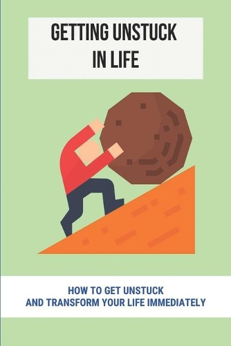 Getting Unstuck In Life: How To Get Unstuck And Transform Your Life Immediately: How To Overcome Overwhelm