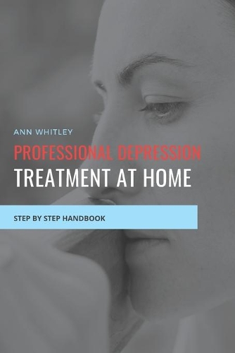 Professional Depression Treatment at Home: Step by Step Handbook for Individuals suffering from Depression