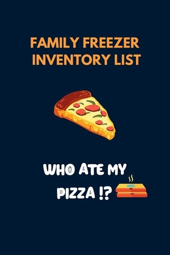 Who Ate My Pizza?!: Family Freezer Inventory List: 100 pages to keep track of the refrigerator's items: Know what you have in your freezer and make your shopping easier