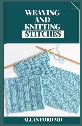 Weaving and Knitting Stitches: Basic Guide and Secrets of Spinning, Weaving, and Knitting Stitches