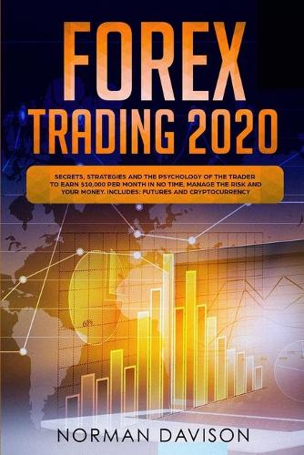 Forex Trading 2020: Guide for Beginners. Secrets, Strategies and the Psychology of the Trader to Earn $10,000 per Month in no Time, Manage the Risk and your Money. Incl