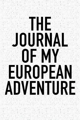 The Journal of My European Adventure: A 6x9 Inch Matte Softcover Diary Notebook with 120 Blank Lined Pages and a Wanderlust Travel Cover Slogan
