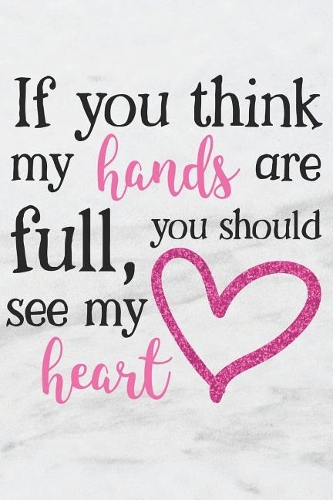 If You Think My Hands Are Full You Should See My Heart: A Fun Matte Soft Cover Notebook Journal for Mothers to Write In. 120 Blank Lined Internal Pages