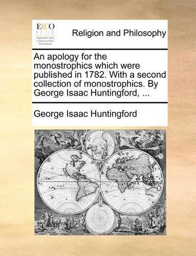 An Apology for the Monostrophics Which Were Published in 1782. with a Second Collection of Monostrophics. by George Isaac Huntingford, ...: (English)
