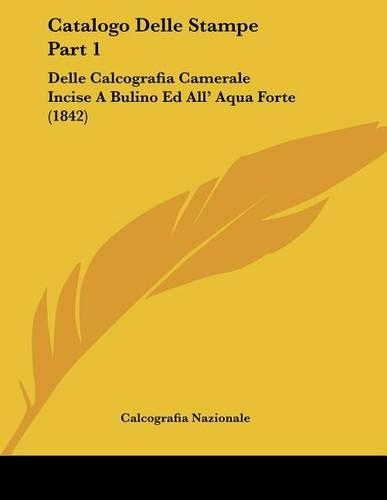 Catalogo Delle Stampe Part 1: Delle Calcografia Camerale Incise A Bulino Ed All' Aqua Forte (1842)(Italian)