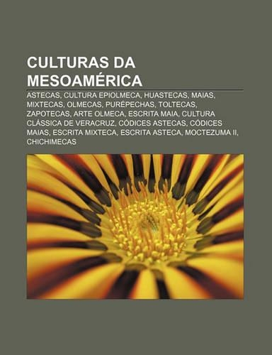 Culturas Da Mesoamerica: Astecas, Cultura Epiolmeca, Huastecas, Maias, Mixtecas, Olmecas, Purepechas, Toltecas, Zapotecas, Arte Olmeca(Portuguese)