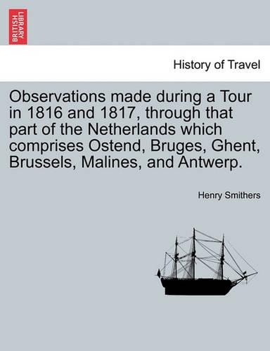 Observations Made During a Tour in 1816 and 1817, Through That Part of the Netherlands Which Comprises Ostend, Bruges, Ghent, Brussels, Malines, and Antwerp.