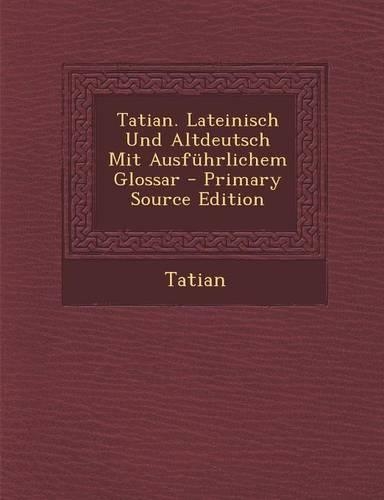 Tatian. Lateinisch Und Altdeutsch Mit Ausfuhrlichem Glossar