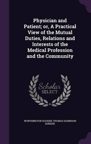 Physician and Patient; or, A Practical View of the Mutual Duties, Relations and Interests of the Medical Profession and the Community