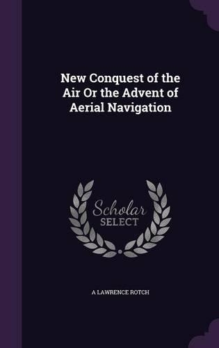 New Conquest of the Air Or the Advent of Aerial Navigation: (English)